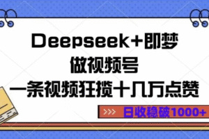【火爆全网】外面动不动收费上千元的项目Deepseek+既梦视频号教程及项目操作，日赚1000+